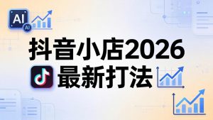抖音小店2026最新打法-更新2026:从入驻到爆款裂变,李老师拆解拼上抖+1688铺货全流程-聊项目