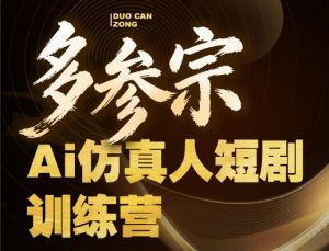 多参宗Ai仿真人短剧训练营第四期,全流程落地,新手也能做爆款短剧,稳稳抓住风口红利-聊项目