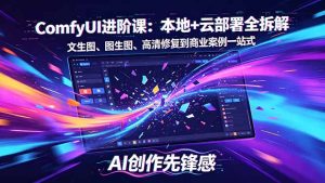 SD-ComfyUI进阶课:本地+云部署全拆解,文生图、图生图、高清修复到商业案例一站式-聊项目