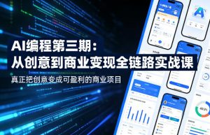 AI编程第三期,从创意到商业变现的全链路实战课,真正把创意变成可盈利的商业项目(更新05月03日)-聊项目