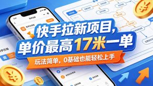 快手拉新项目,单价最高17米一单,玩法简单,0基础也能轻松上手(更新0511)-聊项目