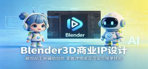 Blender3D商业IP设计：融合AI工具辅助创作，掌握建模绑定渲染可接单技能-聊项目