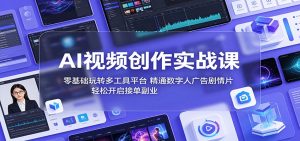 AI视频创作实战课：零基础玩转多工具平台，精通数字人广告、剧情片，轻松开启接单副业-聊项目