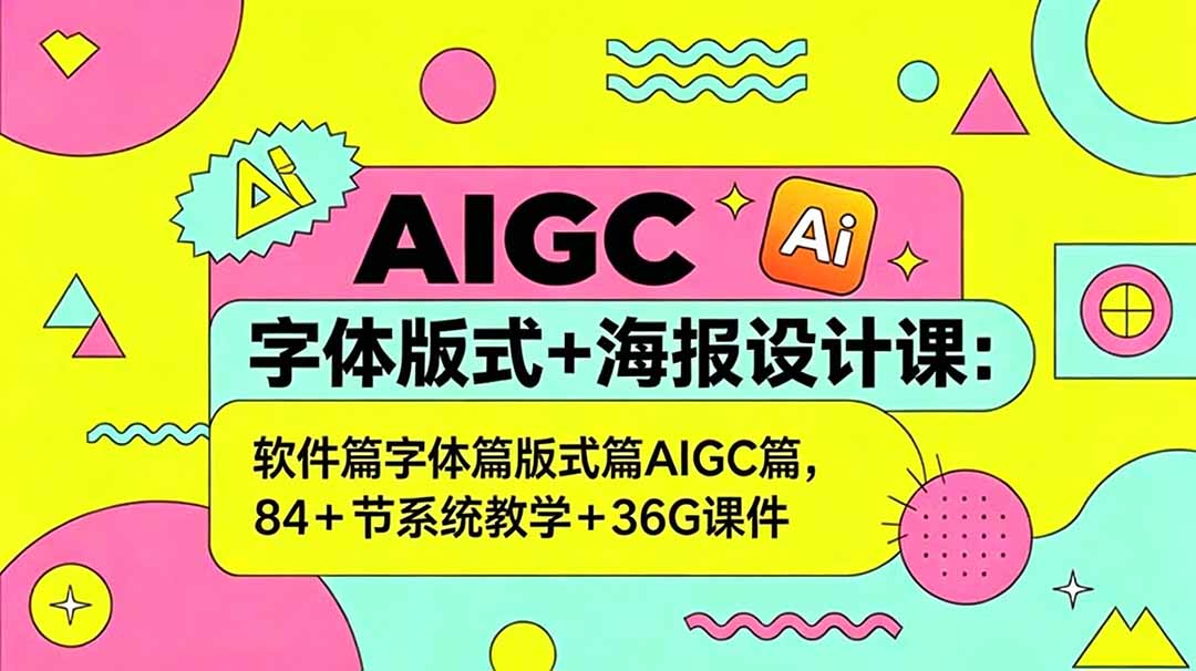 AIGC字体版式+海报设计课：软件篇字体篇版式篇AIGC篇，系统教学+36G课件-聊项目