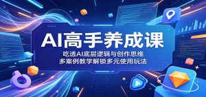 AI高手养成课：吃透AI底层逻辑与创作思维，多案例教学解锁多元使用玩法-聊项目