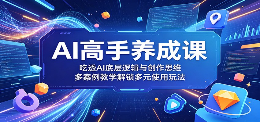 AI高手养成课：吃透AI底层逻辑与创作思维，多案例教学解锁多元使用玩法-聊项目
