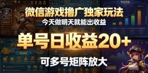 微信游戏撸广独家玩法，今天做明天就能出收益，单号日收益20+，可多号矩阵放大-聊项目
