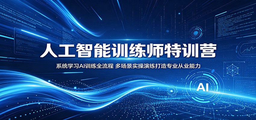 人工智能训练师特训营：系统学习AI训练全流程，多场景实操演练打造专业从业能力-聊项目