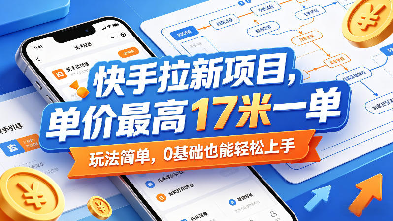 快手拉新项目，单价最高17米一单，玩法简单，0基础也能轻松上手(更新6月)-聊项目