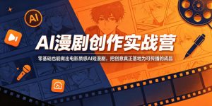 AI漫剧创作实战营，零基础也能做出电影质感AI短漫剧，把创意真正落地为可传播的成品-聊项目