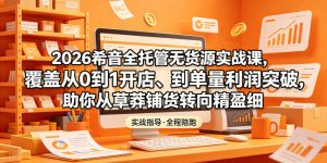 2026希音全托管无货源实战课，覆盖从0到1开店、到单量利润突破，助你从草莽铺货转向精细化盈利-聊项目
