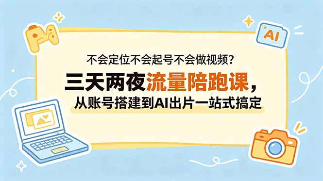 不会定位不会起号不会做视频？三天两夜流量陪跑课，从账号搭建到AI出片一站式搞定-聊项目
