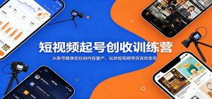 短视频起号创收训练营:从账号精准定位到内容量产,玩转短视频带货高效变现-聊项目