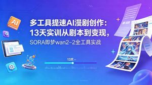多工具提速AI漫剧创作:13天实训从剧本到变现,SORA即梦wan2-2全工具实战-聊项目