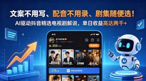 文案不用写、配音不用录、剧集随便选!AI驱动抖音精选电视剧解说,单日收益高达两千+-聊项目