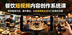 餐饮短视频内容创作系统课，帮你精准引流、提升曝光，让短视频真正成为门店增长利器-聊项目