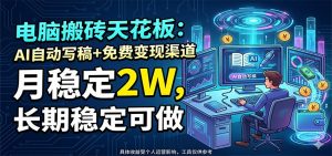 电脑搬砖天花板：AI自动写稿+免费变现渠道，月稳定2W，长期稳定可做-聊项目