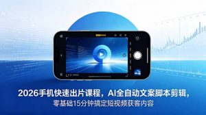 2026 手机快速出片课程，AI 全自动文案脚本剪辑，零基础 15 分钟搞定短视频获客内容-聊项目