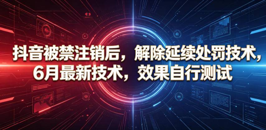 抖音被禁注销后，解除延续处罚技术，6月最新技术，效果自行测试-聊项目