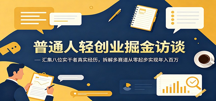 普通人轻创业掘金访谈：汇集八位实干者真实经历，拆解多赛道从零起步实现年入百万-聊项目