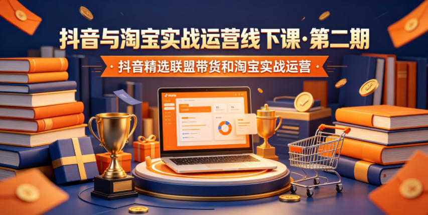 抖音与淘宝实战运营线下课·第二期，抖音精选联盟带货和淘宝实战运营-聊项目