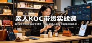 素人KOC带货实战课：解析变现路径与运营模式，从起号选品到投流实现稳步出单-聊项目