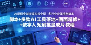 AI漫剧全域变现实操全课｜多行业专属漫剧脚本+多款AI工具落地+画面精修+数字人短剧批量成片全教程-聊项目