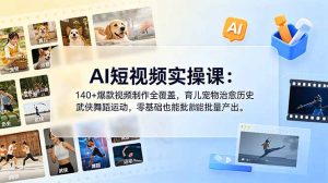 AI短视频实操课：140+爆款视频制作全覆盖，育儿宠物治愈历史武侠舞蹈运动，零基础也能批量产出-聊项目