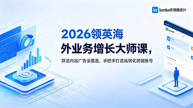 2026 领英海外业务增长大师课，算法内容广告全覆盖，手把手打造高转化跨境账号-聊项目