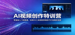 AI视频创作特训营：零基础入门到精通，玩转DS工具搭配剪辑技巧打造爆款视频-聊项目