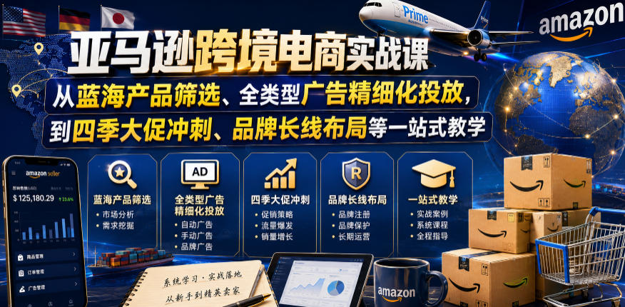 亚马逊跨境电商实战课，从蓝海产品筛选、全类型广告精细化投放，到四季大促冲刺、品牌长线布局等一站式教学-聊项目