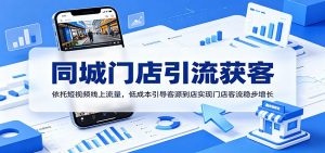 同城门店引流获客：依托短视频线上流量，低成本引导客源到店实现门店客流稳步增长-聊项目