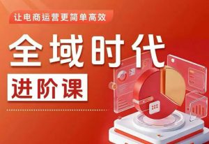 全域时代进阶课,更简单高效的全域投放实操,让电商运营更简单高效(更新)-聊项目
