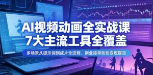 AI视频动画全实战课，7大主流工具全覆盖，多场景从提示词到成片全流程，副业接单账号变现提效-聊项目