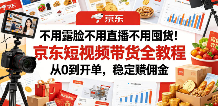 不用露脸不用直播不用囤货！京东短视频带货全教程，从0到开单，稳定賺佣金-聊项目