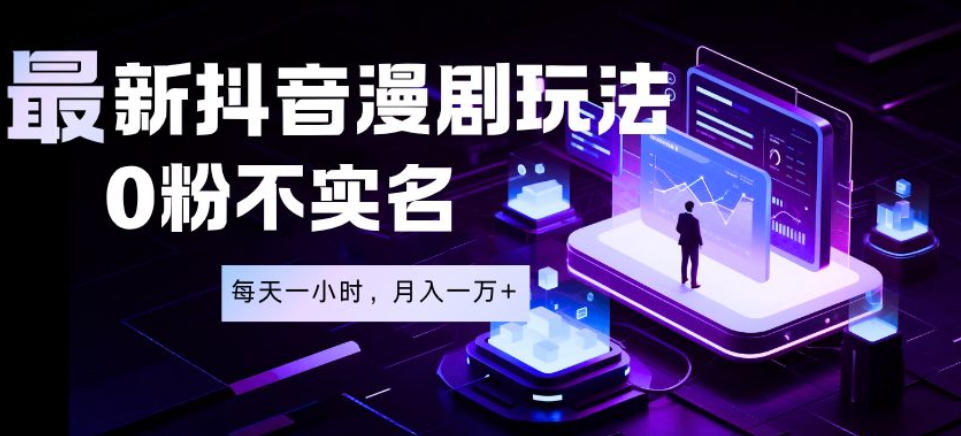 最新蓝海风口项目，抖音漫剧，0粉不实名每天一小时，月入1W+【揭秘】-聊项目