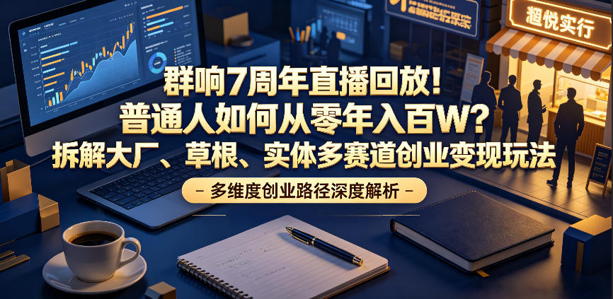 群响7周年直播回放！普通人如何从零年入百W？拆解大厂、草根、实体多赛道创业变现玩法-聊项目