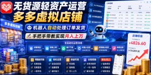 无货源轻资产运营多多虚拟店铺，机器人自动处理订单发货，手把手带教实现月入上万【揭秘】-聊项目