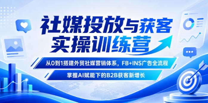 社媒投放与获客实操训练营，从0到1搭建外贸社媒营销体系，FB+INS广告全流程，掌握AI赋能下的B2B获客新增长-聊项目