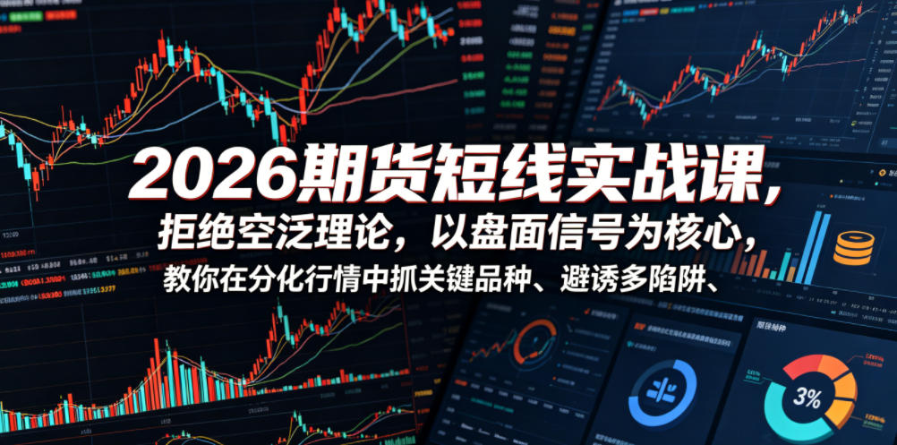 2026期货短线实战课，拒绝空泛理论，以盘面信号为核心，教你在分化行情中抓关键品种、避诱多陷阱-聊项目