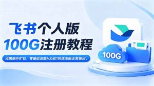 飞书个人版100G注册教程,无需额外扩容，零基础也能从0到1完成注册正常使用。-聊项目