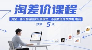 淘差价课程,淘宝一件代发精细化运营模式,不囤货低成本做电商(更新26年6月)-聊项目