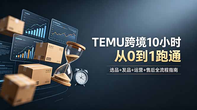 想做TEMU跨境但不知从何下手？选品+发品+运营+售后，10小时从0到1跑通-聊项目