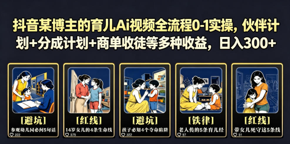 抖音某博主的育儿Ai视频全流程0-1实操，伙伴计划+分成计划+商单收徒等多种收益，日入300+-聊项目
