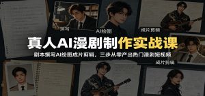 真人AI漫剧制作实战课：剧本撰写AI绘图成片剪辑，三步从零产出热门漫剧短视频-聊项目