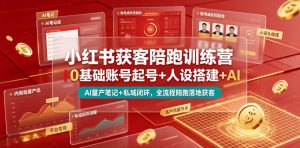 小红书获客陪跑训练营｜0基础账号起号+人设搭建+AI量产笔记+平台变现+私域闭环，全流程陪跑落地获客-聊项目