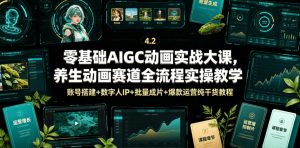 零基础AIGC动画实战大课，养生动画赛道全流程实操教学，账号搭建+数字人IP+批量成片+爆款运营纯干货教程-聊项目