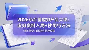 2026小红薯虚拟产品大课：虚拟资料入局+抄同行方法+图文笔记+低风险引流全攻略-聊项目