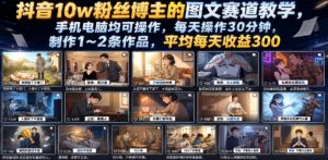 抖音10w粉丝博主的图文赛道教学，手机电脑均可操作，每天操作30分钟，制作1~2条作品，平均每天收益300-聊项目