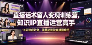 直播话术留人变现训练营，知识IP直播运营高手，14天速成计划，零基础进阶直播操盘手-聊项目